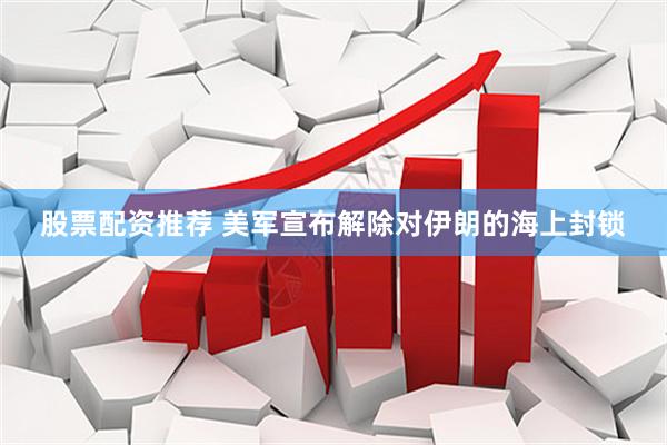 股票配资推荐 美军宣布解除对伊朗的海上封锁