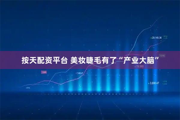 按天配资平台 美妆睫毛有了“产业大脑”